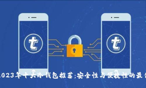 优质2023年十大冷钱包推荐:安全性与便捷性的最佳平衡