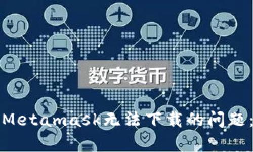 如何解决Metamask无法下载的问题:详尽指南