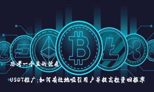 思考一个且的优质
USDT推广:如何有效地吸引用户并提高投资回报率