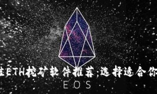 2023年最佳ETH挖矿软件推荐:选择适合你的挖矿工具