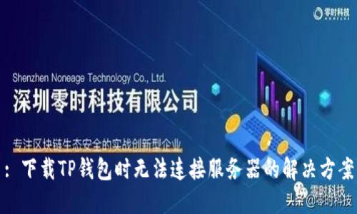 : 下载TP钱包时无法连接服务器的解决方案