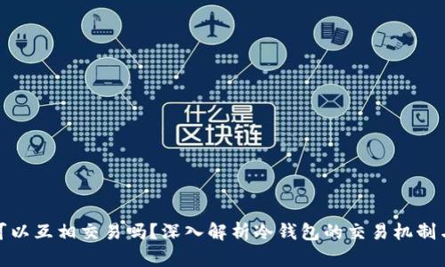 冷钱包可以互相交易吗?深入解析冷钱包的交易机制与安全性