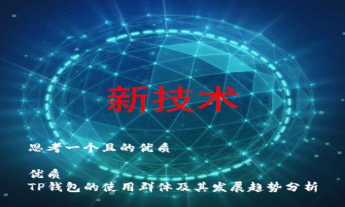 思考一个且的优质
优质
TP钱包的使用群体及其发展趋势分析
