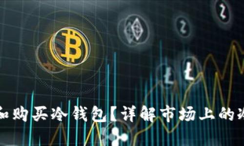 如何选择和购买冷钱包?详解市场上的冷钱包选项
