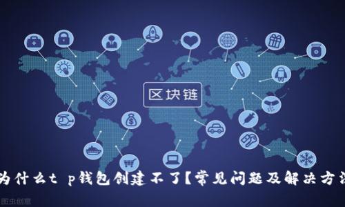 为什么t p钱包创建不了?常见问题及解决方法