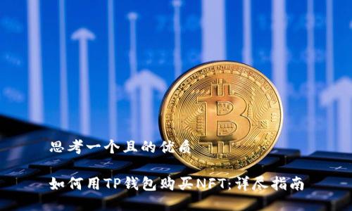 思考一个且的优质
如何用TP钱包购买NFT:详尽指南