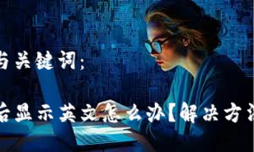 思考的网站与关键词:
TP钱包下载后显示英文怎么办?解决方法与使用技巧