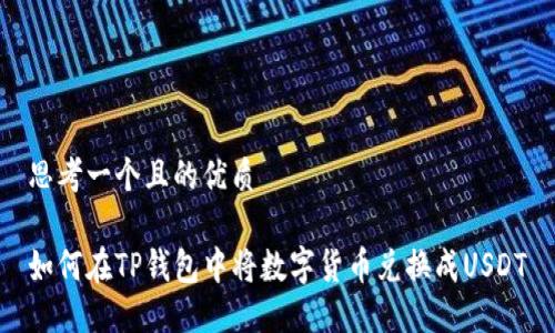 思考一个且的优质
如何在TP钱包中将数字货币兑换成USDT