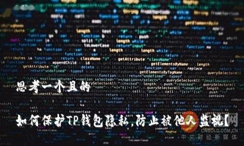 思考一个且的
如何保护TP钱包隐私,防止被他人监视?