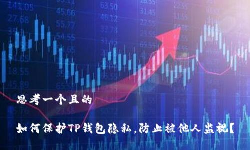 思考一个且的
如何保护TP钱包隐私,防止被他人监视?