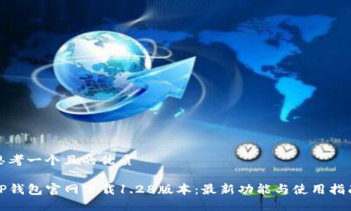 思考一个且的优质

TP钱包官网下载1.28版本：最新功能与使用指南