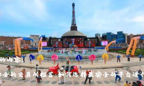 以下是您请求的内容:
2023年币圈安全的交易所推荐:如何选择最安全的平台进行加密货币交易
