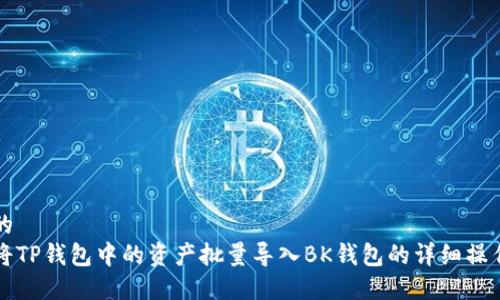思考的
如何将TP钱包中的资产批量导入BK钱包的详细操作指南