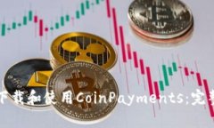 如何下载和使用CoinPayments：完整指南