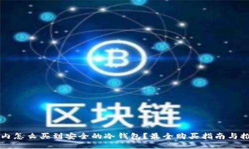 国内怎么买到安全的冷钱包?最全购买指南与推荐
