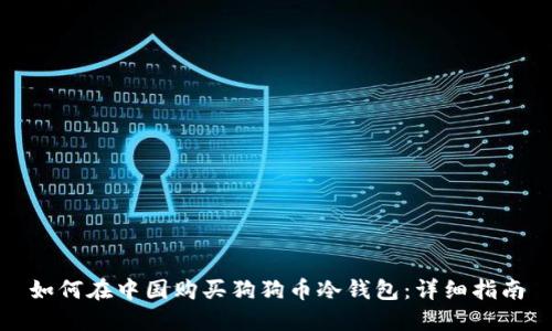 如何在中国购买狗狗币冷钱包：详细指南