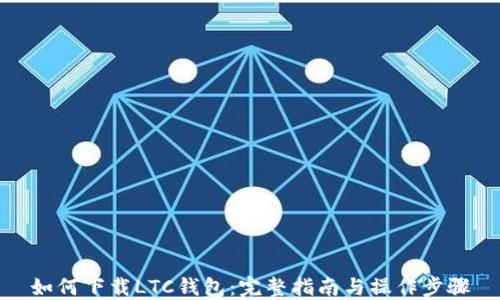 如何下载LTC钱包:完整指南与操作步骤