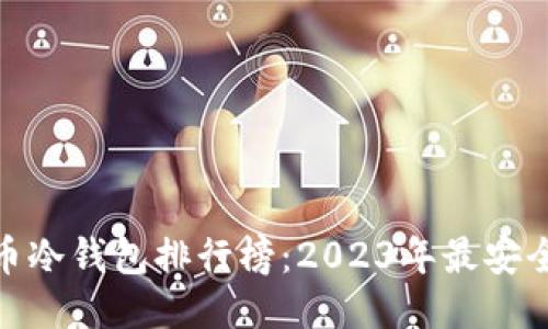 优质
数字货币冷钱包排行榜:2023年最安全的选择