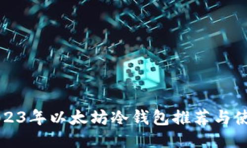 优质2023年以太坊冷钱包推荐与使用指南