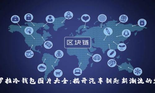 卡罗拉冷钱包图片大全:揭开汽车钥匙新潮流的魅力