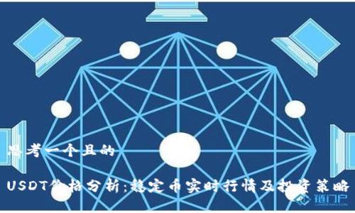 思考一个且的
USDT价格分析:稳定币实时行情及投资策略
