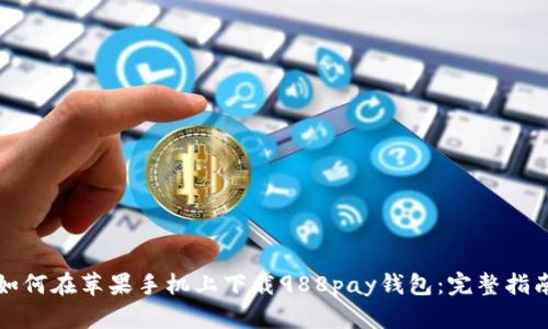 如何在苹果手机上下载988pay钱包:完整指南