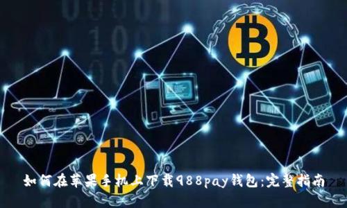 如何在苹果手机上下载988pay钱包:完整指南
