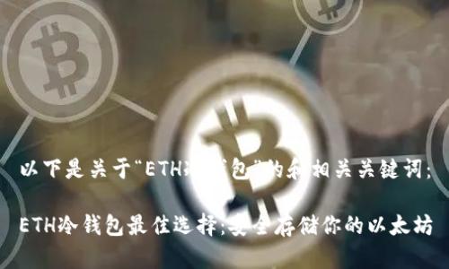 以下是关于“ETH冷钱包”的和相关关键词：

ETH冷钱包最佳选择：安全存储你的以太坊