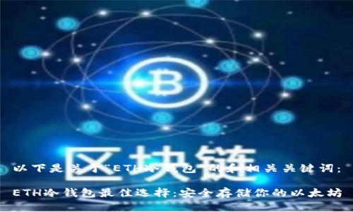 以下是关于“ETH冷钱包”的和相关关键词：

ETH冷钱包最佳选择：安全存储你的以太坊