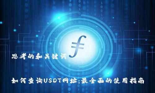思考的和关键词


如何查询USDT网址：最全面的使用指南