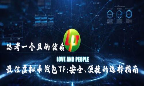 思考一个且的优质

最佳虚拟币钱包TP：安全、便捷的选择指南