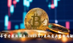 pi币官方最新消息:2023年3月的重大更新与解析