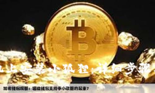 如何在手机上安装小狐狸:详细步骤与注意事项