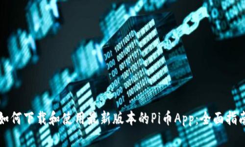 如何下载和使用最新版本的Pi币App：全面指南