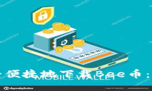优质
如何安全便捷地下载Bee币：详细指南