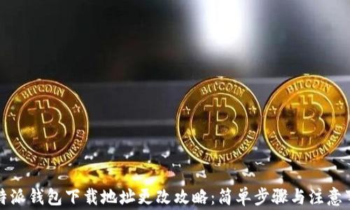 比特派钱包下载地址更改攻略:简单步骤与注意事项