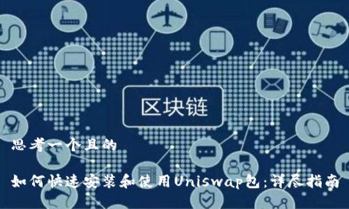 思考一个且的
如何快速安装和使用Uniswap包:详尽指南