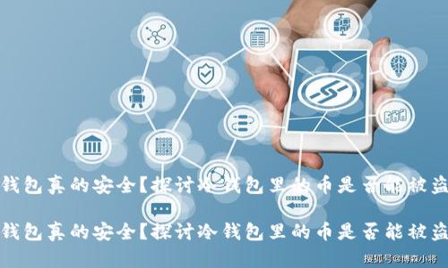 冷钱包真的安全?探讨冷钱包里的币是否能被盗走
冷钱包真的安全?探讨冷钱包里的币是否能被盗走