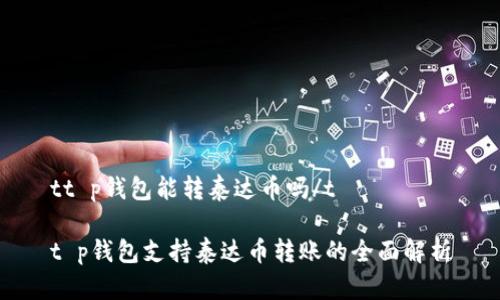 tt p钱包能转泰达币吗/t
t p钱包支持泰达币转账的全面解析