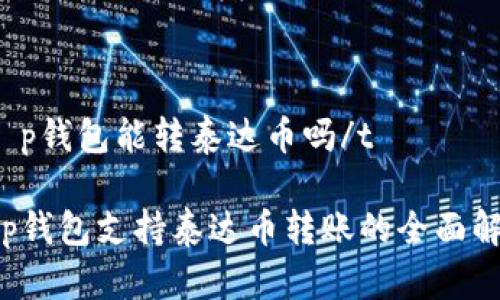 tt p钱包能转泰达币吗/t
t p钱包支持泰达币转账的全面解析
