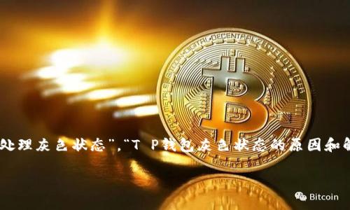 为了帮助用户理解“T P钱包里面灰色”这一状态及其潜在含义,本文将围绕“T P钱包怎么处理灰色状态”,“T P钱包灰色状态的原因和解决方案”这两个问题进行深入探讨。和关键词的设计将更加突出,以吸引更多用户的关注。
揭示T P钱包灰色状态的真相与解决方案