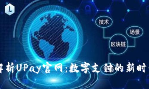 全面解析UPay官网:数字支付的新时代平台