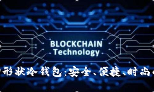 蓝色APP形状冷钱包

万众期待的蓝色APP形状冷钱包：安全、便捷、时尚的加密货币存储方案