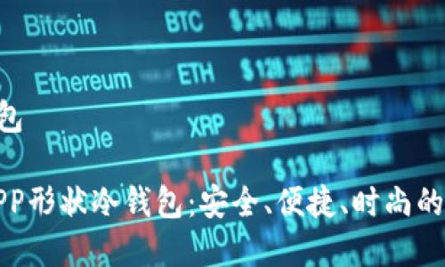 蓝色APP形状冷钱包

万众期待的蓝色APP形状冷钱包：安全、便捷、时尚的加密货币存储方案