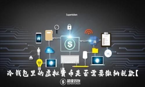 冷钱包里的虚拟货币是否需要缴纳税款？