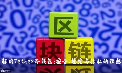 深度解析Tether冷钱包:安全、稳定与隐私的理想选择