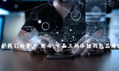 冷链钱包哪个好用,性价比高的选择
在如今这个数字货币飞速发展的时代,冷链钱包的需求逐渐上升。它们不仅提供了一种安全的存储方式,还能有效防止黑客攻击,保护我们的资产。然而,市面上的冷链钱包品牌和型号繁多,选择适合自己的冷链钱包就显得尤为重要。在这篇文章中,我们将分析不同的冷链钱包,帮助你找到最具性价比的选择。
怎样选择好用且实惠的冷链钱包