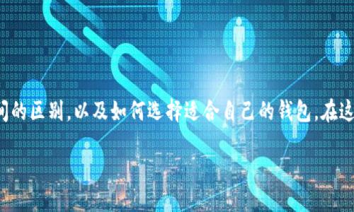 思考的

在数字货币的迅速发展中，许多用户开始关注冷钱包、热钱包和本地钱包之间的区别，以及如何选择适合自己的钱包。在这样的背景下，提出一个合适的是非常重要的。经过深思熟虑，我想出了如下的

最全面的热钱包、冷钱包和本地钱包对比揭秘