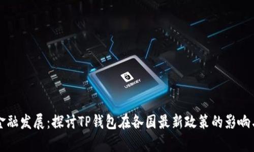 国际金融发展:探讨TP钱包在各国最新政策的影响与前景