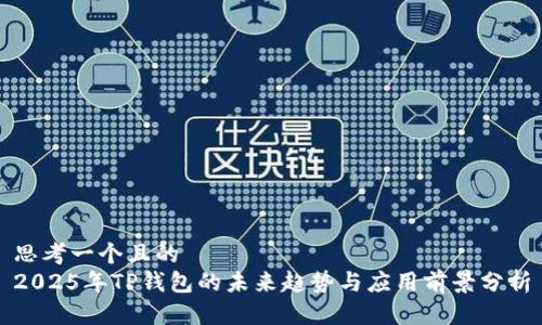 思考一个且的
2025年TP钱包的未来趋势与应用前景分析